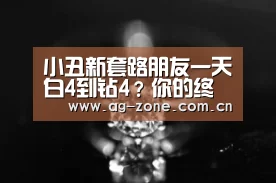 小丑新套路朋友一天白4到钻4?你的终点不仅于此!:AG真人下载(图1) AG真人官方