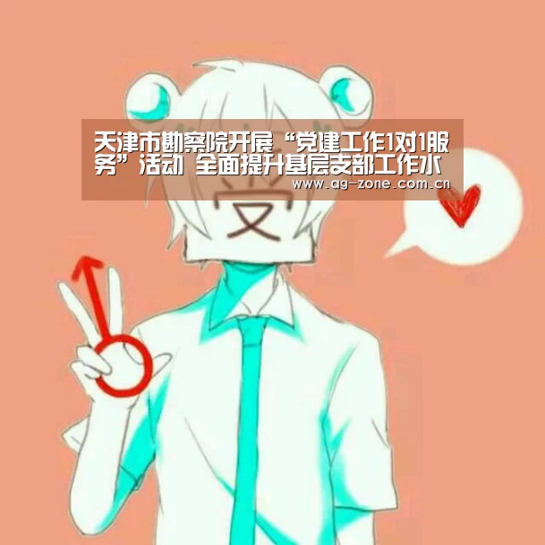 天津市勘察院开展“党建工作1对1服务”活动 全面提升基层支部工作水平【AG真人下载】(图1) AG真人下载